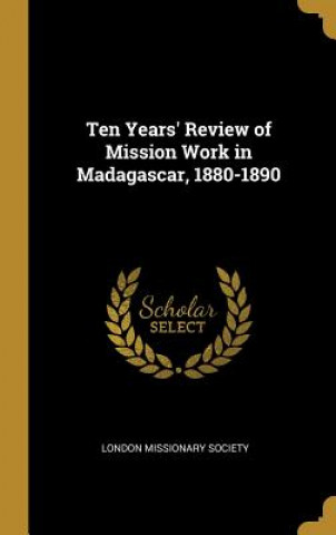 Kniha Ten Years' Review of Mission Work in Madagascar, 1880-1890 London Missionary Society