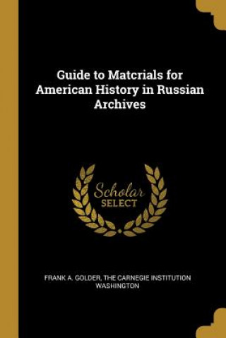 Könyv Guide to Matcrials for American History in Russian Archives Frank A. Golder