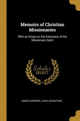 Könyv Memoirs of Christian Missionaries: With an Essay on the Extension of the Missionary Spirit James Gardner