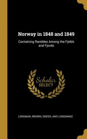Книга Norway in 1848 and 1849: Containing Rambles Among the Fjelds and Fjords Brown Green Longman