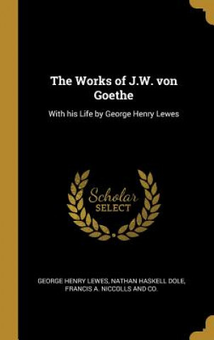 Carte The Works of J.W. von Goethe: With his Life by George Henry Lewes George Henry Lewes