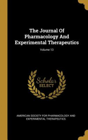 Könyv The Journal Of Pharmacology And Experimental Therapeutics; Volume 13 American Society for Pharmacology and Ex