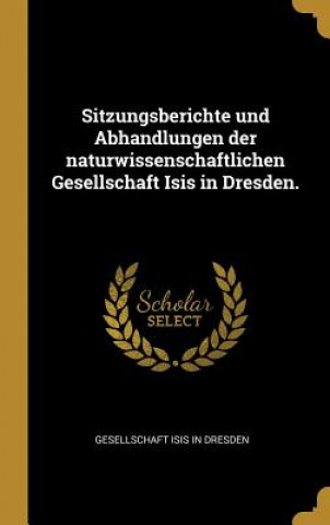 Kniha Sitzungsberichte Und Abhandlungen Der Naturwissenschaftlichen Gesellschaft Isis in Dresden. Gesellschaft Isis In Dresden