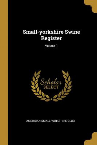 Kniha Small-yorkshire Swine Register; Volume 1 American Small-Yorkshire Club