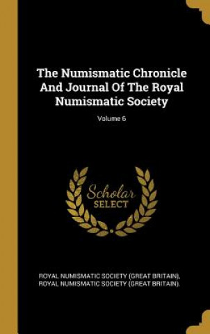 Könyv The Numismatic Chronicle And Journal Of The Royal Numismatic Society; Volume 6 Great Britain Royal Numismatic Society