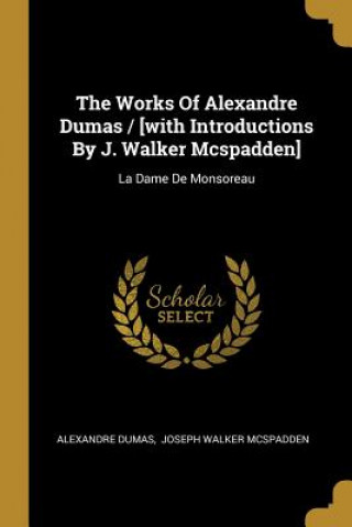 Carte The Works Of Alexandre Dumas / [with Introductions By J. Walker Mcspadden]: La Dame De Monsoreau Alexandre Dumas