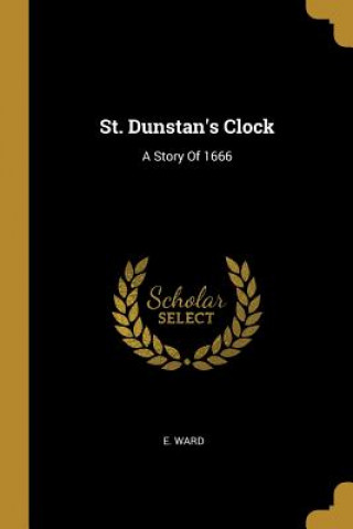 Kniha St. Dunstan's Clock: A Story Of 1666 E. Ward