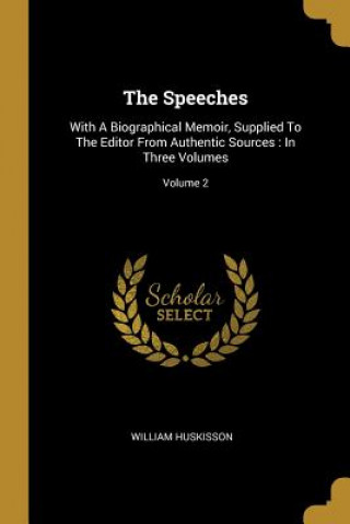 Könyv The Speeches: With A Biographical Memoir, Supplied To The Editor From Authentic Sources: In Three Volumes; Volume 2 William Huskisson