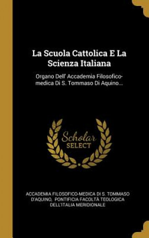 Carte La Scuola Cattolica E La Scienza Italiana: Organo Dell' Accademia Filosofico-medica Di S. Tommaso Di Aquino... Accademia Filosofico-Medica Di S. Tommas