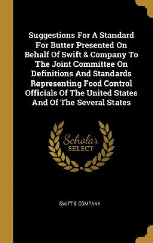 Książka Suggestions For A Standard For Butter Presented On Behalf Of Swift & Company To The Joint Committee On Definitions And Standards Representing Food Con Swift &. Company