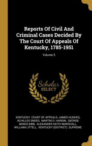 Könyv Reports Of Civil And Criminal Cases Decided By The Court Of Appeals Of Kentucky, 1785-1951; Volume 5 James Hughes