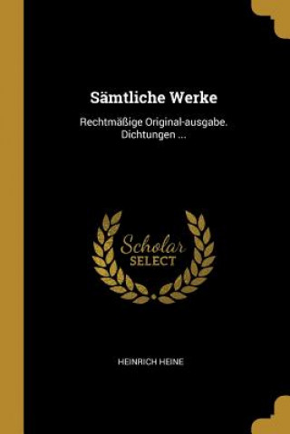 Kniha Sämtliche Werke: Rechtmäßige Original-ausgabe. Dichtungen ... Heinrich Heine