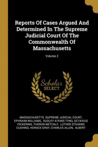 Carte Reports Of Cases Argued And Determined In The Supreme Judicial Court Of The Commonwealth Of Massachusetts; Volume 2 Ephraim Williams