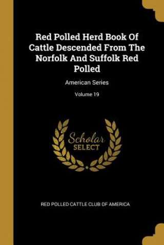 Carte Red Polled Herd Book Of Cattle Descended From The Norfolk And Suffolk Red Polled: American Series; Volume 19 Red Polled Cattle Club of America