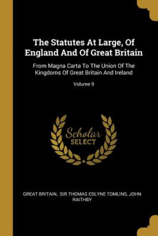 Kniha The Statutes At Large, Of England And Of Great Britain: From Magna Carta To The Union Of The Kingdoms Of Great Britain And Ireland; Volume 9 Great Britain