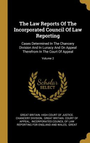 Kniha The Law Reports Of The Incorporated Council Of Law Reporting: Cases Determined In The Chancery Division And In Lunacy And On Appeal Therefrom In The C Great Britain High Court of Justice Ch