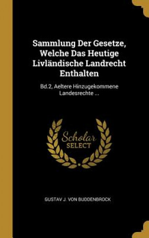 Carte Sammlung Der Gesetze, Welche Das Heutige Livländische Landrecht Enthalten: Bd.2, Aeltere Hinzugekommene Landesrechte ... Gustav J. von Buddenbrock