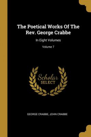 Kniha The Poetical Works Of The Rev. George Crabbe: In Eight Volumes; Volume 7 George Crabbe