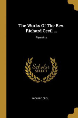 Carte The Works Of The Rev. Richard Cecil ...: Remains Richard Cecil