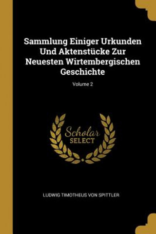Carte Sammlung Einiger Urkunden Und Aktenstücke Zur Neuesten Wirtembergischen Geschichte; Volume 2 Ludwig Timotheus Von Spittler