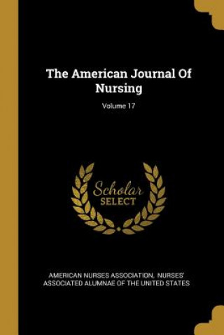 Książka The American Journal Of Nursing; Volume 17 American Nurses Association