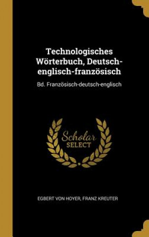 Knjiga Technologisches Wörterbuch, Deutsch-englisch-französisch: Bd. Französisch-deutsch-englisch Egbert Von Hoyer