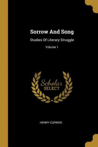 Książka Sorrow And Song: Studies Of Literary Struggle; Volume 1 Henry Curwen