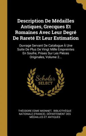 Carte Description De Médailles Antiques, Grecques Et Romaines Avec Leur Degré De Rareté Et Leur Estimation: Ouvrage Servant De Catalogue ? Une Suite De Plus Theodore Edme Mionnet