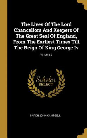 Kniha The Lives Of The Lord Chancellors And Keepers Of The Great Seal Of England, From The Earliest Times Till The Reign Of King George Iv; Volume 2 Baron John Campbell