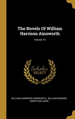Carte The Novels Of William Harrison Ainsworth; Volume 15 William Harrison Ainsworth