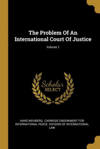 Книга The Problem Of An International Court Of Justice; Volume 1 Hans Wehberg