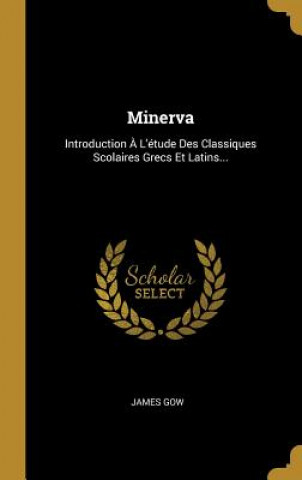 Carte Minerva: Introduction ? L'étude Des Classiques Scolaires Grecs Et Latins... James Gow