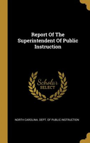 Könyv Report Of The Superintendent Of Public Instruction North Carolina Dept of Public Instruct