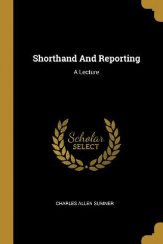 Carte Shorthand And Reporting: A Lecture Charles Allen Sumner