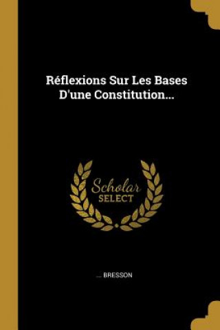 Kniha Réflexions Sur Les Bases D'une Constitution... Bresson