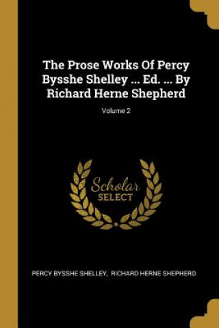 Buch The Prose Works Of Percy Bysshe Shelley ... Ed. ... By Richard Herne Shepherd; Volume 2 Percy Bysshe Shelley