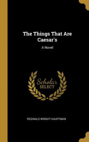 Книга The Things That Are Caesar's Reginald Wright Kauffman