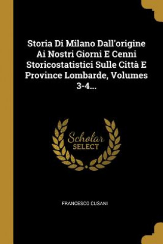 Kniha Storia Di Milano Dall'origine Ai Nostri Giorni E Cenni Storicostatistici Sulle Citt? E Province Lombarde, Volumes 3-4... Francesco Cusani