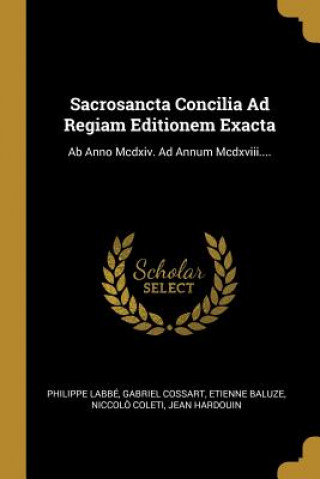 Carte Sacrosancta Concilia Ad Regiam Editionem Exacta: Ab Anno Mcdxiv. Ad Annum Mcdxviii.... Philippe Labbe