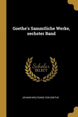 Carte Goethe's Sammtliche Werke, sechster Band Johann Wolfgang Von Goethe