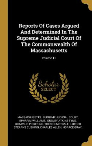 Carte Reports Of Cases Argued And Determined In The Supreme Judicial Court Of The Commonwealth Of Massachusetts; Volume 11 Ephraim Williams