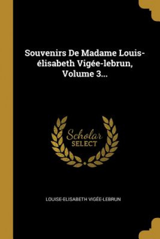 Könyv Souvenirs De Madame Louis-élisabeth Vigée-lebrun, Volume 3... Louise-Elisabeth Vigee-Lebrun