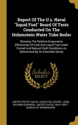 Książka Report Of The U.s. Naval liquid Fuel Board Of Tests Conducted On The Hohenstein Water Tube Boiler: Showing The Relative Evaporative Efficiencies Of Co United States Naval Liquid Fuel Board