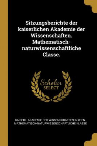 Boek Sitzungsberichte der kaiserlichen Akademie der Wissenschaften. Mathematisch-naturwissenschaftliche Classe. Kaiserl Akademie der Wissenschaften in