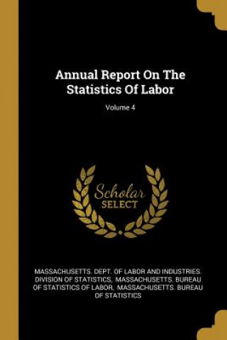 Kniha Annual Report On The Statistics Of Labor; Volume 4 Massachusetts Dept of Labor and Indust