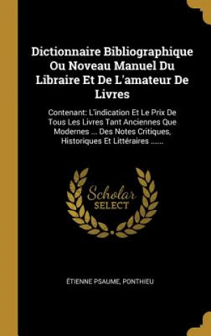 Book Dictionnaire Bibliographique Ou Noveau Manuel Du Libraire Et De L'amateur De Livres: Contenant: L'indication Et Le Prix De Tous Les Livres Tant Ancien Etienne Psaume