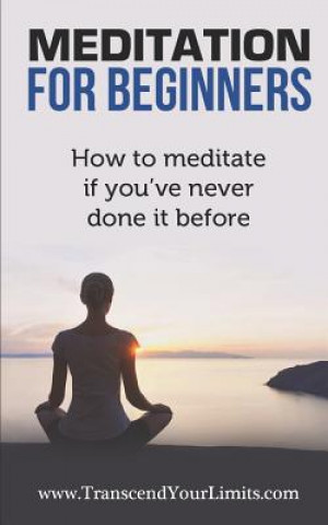 Carte Meditation For Beginners: How To Meditate If You've Never Done It Before Transcend Your Limits