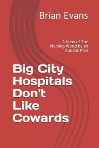 Carte Big City Hospitals Don't Like Cowards: A View of the Nursing World by an Autistic Man Brian Evans