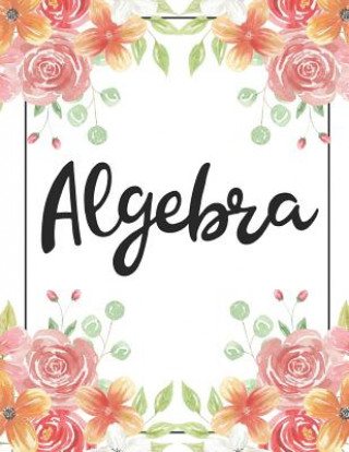 Carte Algebra: 100 Pages College Ruled 8.5 X 11 Notebook - 1 Subject - Flower Chic - For Students, Teachers, Ta's, Note Taking, High Bison Bird Publishing