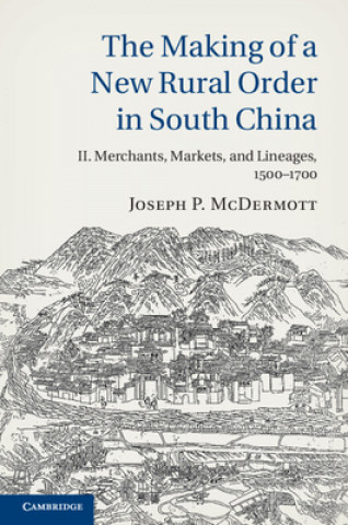 Kniha Making of a New Rural Order in South China: Volume 2, Merchants, Markets, and Lineages, 1500-1700 Joseph P. Mcdermott